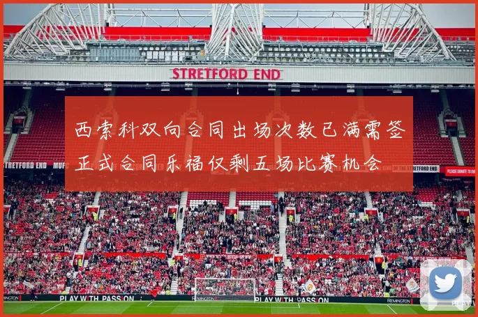 西索科双向合同出场次数已满需签正式合同乐福仅剩五场比赛机会