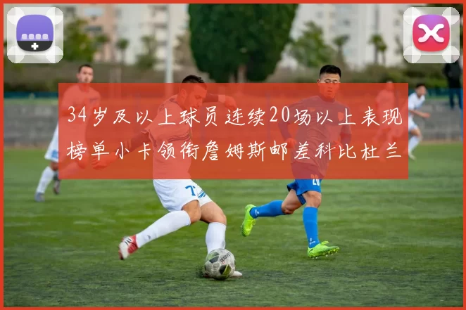 34岁及以上球员连续20场以上表现榜单小卡领衔詹姆斯邮差科比杜兰特上榜