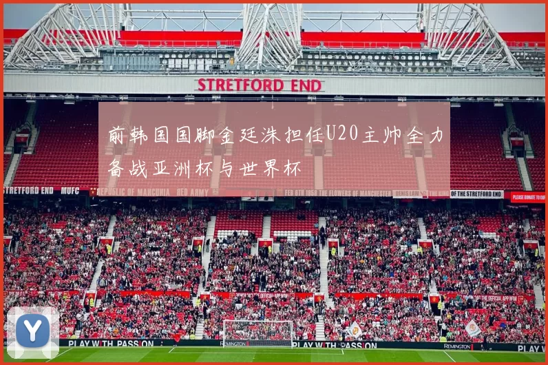 前韩国国脚金廷洙担任U20主帅全力备战亚洲杯与世界杯