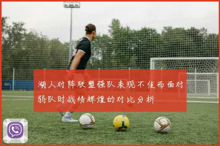 湖人对阵联盟强队表现不佳而面对弱队时战绩辉煌的对比分析