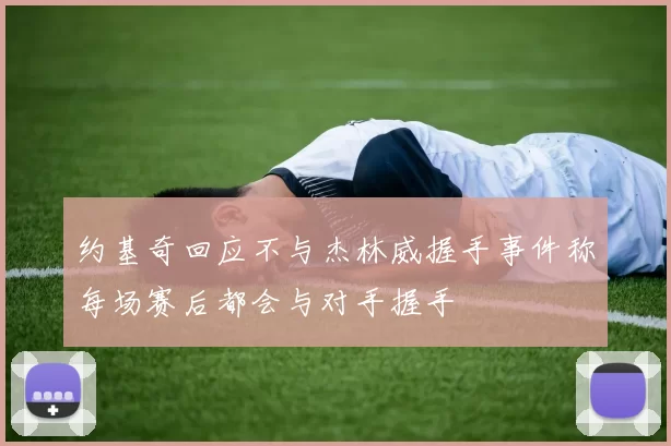 约基奇回应不与杰林威握手事件称每场赛后都会与对手握手