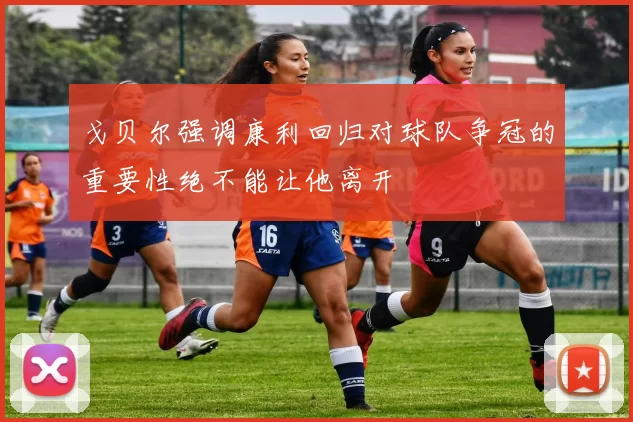 戈贝尔强调康利回归对球队争冠的重要性绝不能让他离开
