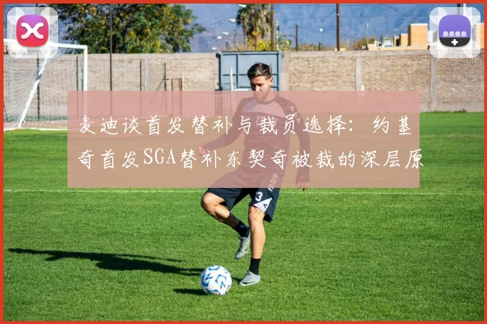 麦迪谈首发替补与裁员选择：约基奇首发SGA替补东契奇被裁的深层原因分析