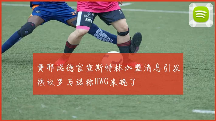 费耶诺德官宣斯特林加盟消息引发热议罗马诺称HWG来晚了