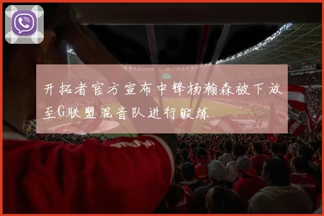 开拓者官方宣布中锋杨瀚森被下放至G联盟混音队进行锻炼