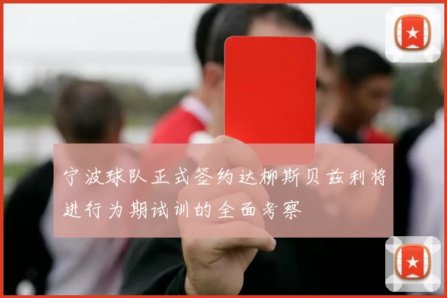 宁波球队正式签约达柳斯贝兹利将进行为期试训的全面考察